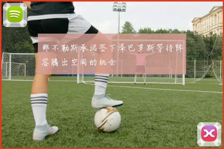 那不勒斯承诺签下泽巴罗斯等待阵容腾出空间的机会