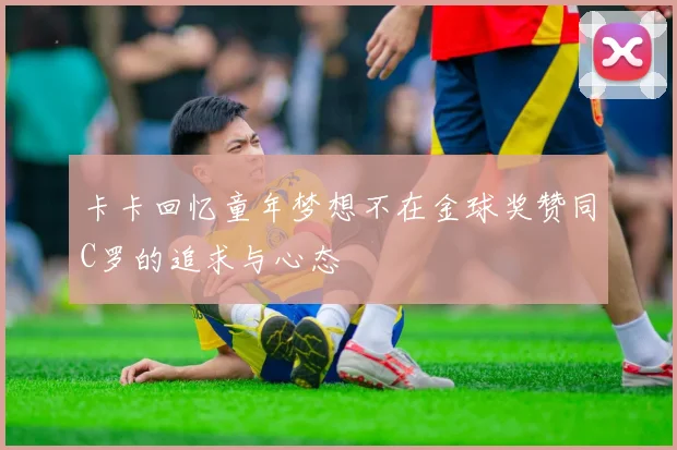卡卡回忆童年梦想不在金球奖赞同C罗的追求与心态