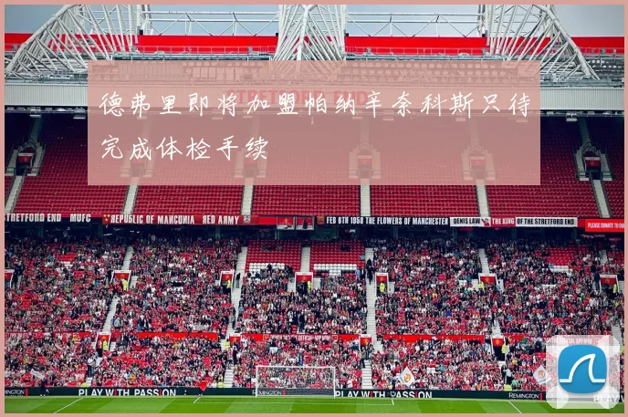 德弗里即将加盟帕纳辛奈科斯只待完成体检手续