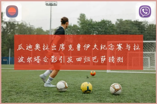 瓜迪奥拉出席克鲁伊夫纪念赛与拉波尔塔合影引发回归巴萨猜测